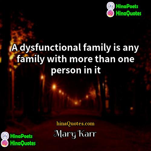 Mary Karr Quotes | A dysfunctional family is any family with